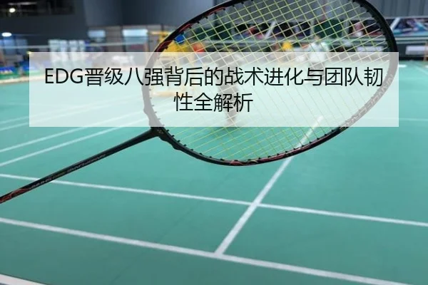 EDG晋级八强背后的战术进化与团队韧性全解析