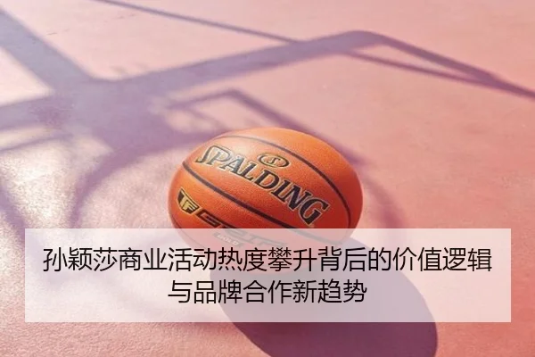 孙颖莎商业活动热度攀升背后的价值逻辑与品牌合作新趋势