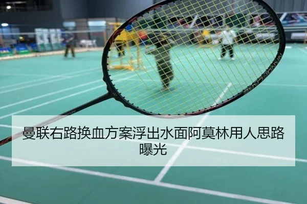 曼联右路换血方案浮出水面阿莫林用人思路曝光