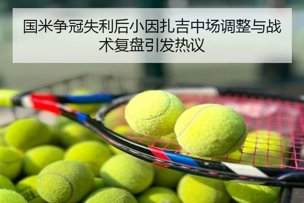 国米争冠失利后小因扎吉中场调整与战术复盘引发热议