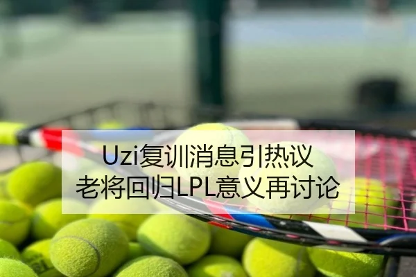 Uzi复训消息引热议 老将回归LPL意义再讨论