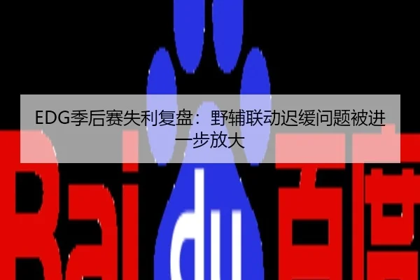 EDG季后赛失利复盘：野辅联动迟缓问题被进一步放大