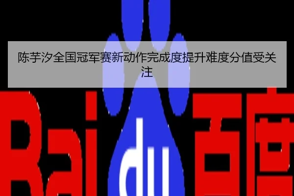陈芋汐全国冠军赛新动作完成度提升难度分值受关注