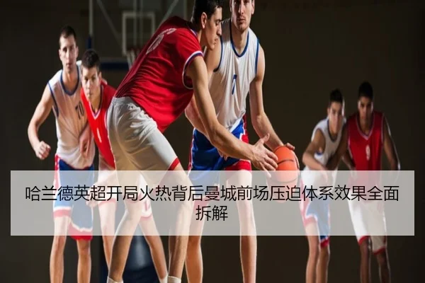 哈兰德英超开局火热背后曼城前场压迫体系效果全面拆解