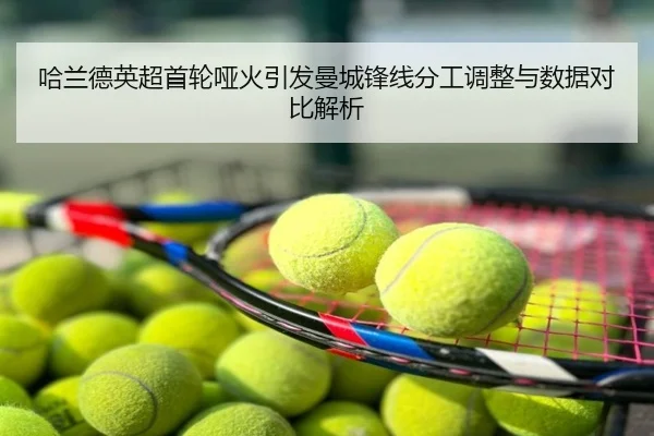 哈兰德英超首轮哑火引发曼城锋线分工调整与数据对比解析
