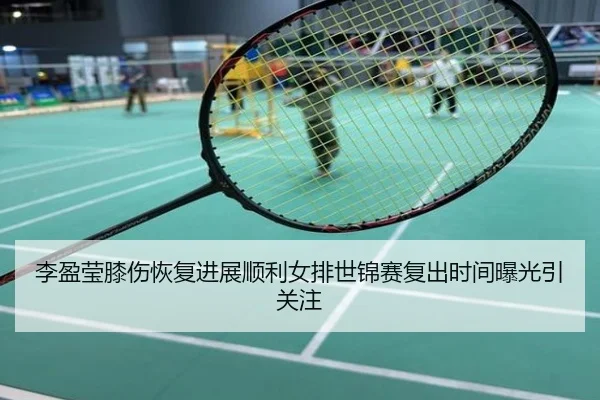 李盈莹膝伤恢复进展顺利女排世锦赛复出时间曝光引关注