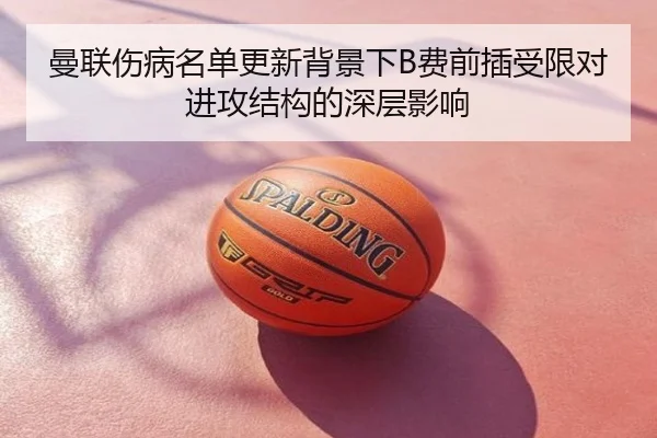 曼联伤病名单更新背景下B费前插受限对进攻结构的深层影响