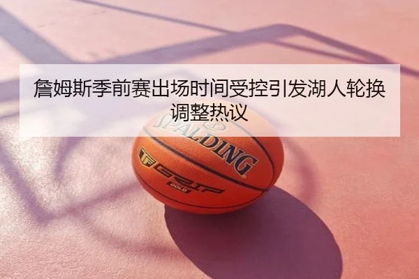 詹姆斯季前赛出场时间受控引发湖人轮换调整热议